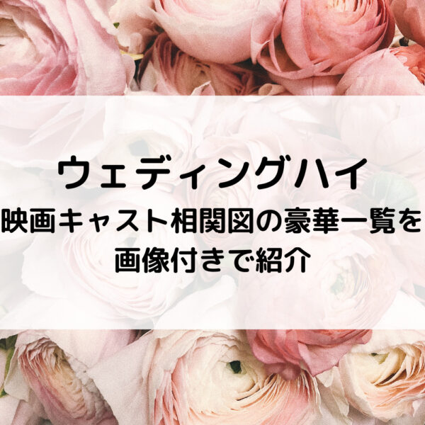 ウェディングハイ映画キャスト相関図の豪華一覧を画像付きで紹介