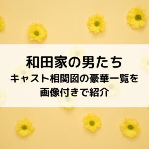 和田家の男たちキャスト相関図の豪華一覧を画像付きで紹介