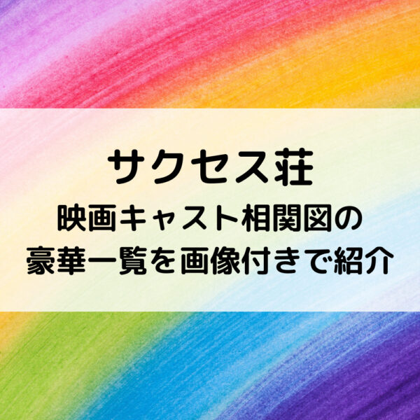 サクセス荘映画キャスト相関図の豪華一覧を画像付きで紹介