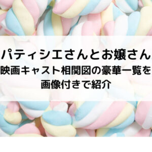 パティシエさんとお嬢さん映画キャスト相関図の豪華一覧を画像付きで紹介