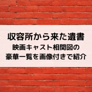 収容所から来た遺書映画キャスト相関図の豪華一覧を画像付きで紹介