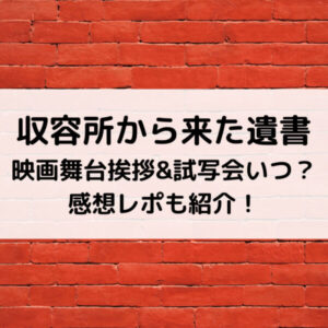 収容所から来た遺書映画舞台挨拶&試写会いつ？感想レポも紹介！