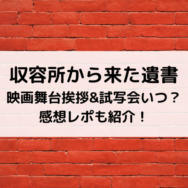 収容所から来た遺書映画舞台挨拶&試写会いつ？感想レポも紹介！