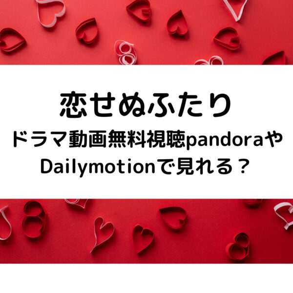 恋せぬふたりドラマ動画無料視聴pandoraやDailymotionで見れる？
