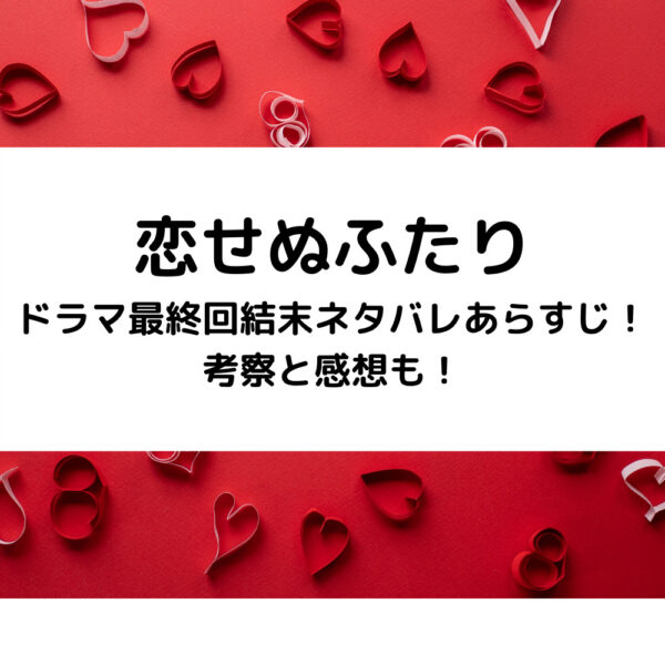 恋せぬふたりドラマ最終回結末ネタバレあらすじ！考察と感想も！