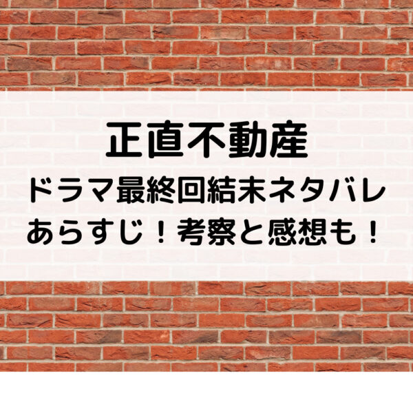 正直不動産ドラマ最終回結末ネタバレあらすじ！考察と感想も！