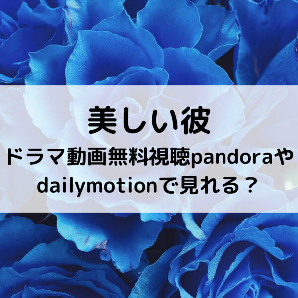 美しい彼ドラマ動画無料視聴pandoraやdailymotionで見れる？