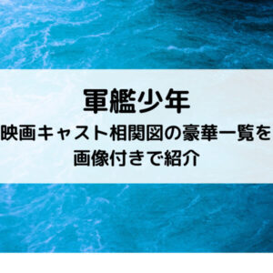 軍艦少年映画キャスト相関図の豪華一覧を画像付きで紹介