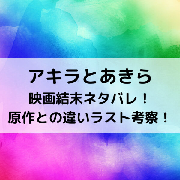 アキラとあきら映画結末ネタバレ 原作との違いラスト考察 動画ジャパン