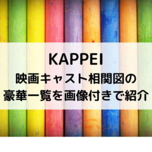 KAPPEI映画キャスト相関図の豪華一覧を画像付きで紹介