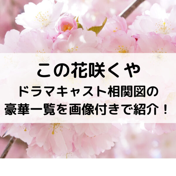 この花咲くやドラマキャスト相関図の豪華一覧を画像付きで紹介！