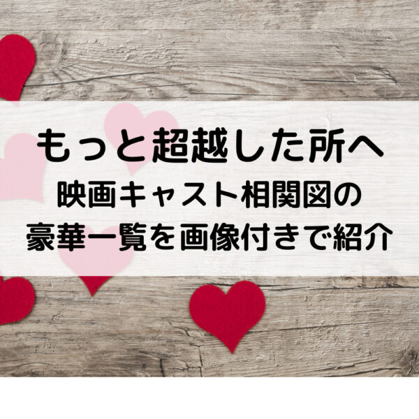 もっと超越した所へ映画キャスト相関図の豪華一覧を画像付きで紹介