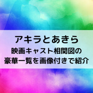 アキラとあきら映画キャスト相関図の豪華一覧を画像付きで紹介