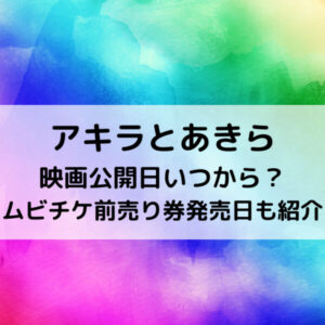 アキラとあきら映画公開日いつから？ムビチケ前売り券発売日も紹介