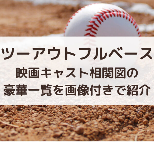 ツーアウトフルベース映画キャスト相関図の豪華一覧を画像付きで紹介
