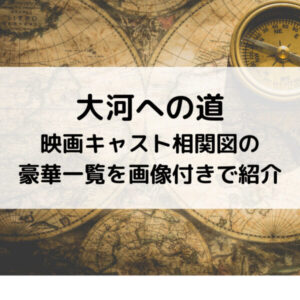 大河への道映画キャスト相関図の豪華一覧を画像付きで紹介