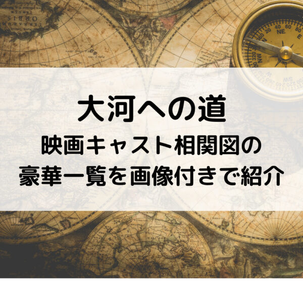 大河への道映画キャスト相関図の豪華一覧を画像付きで紹介