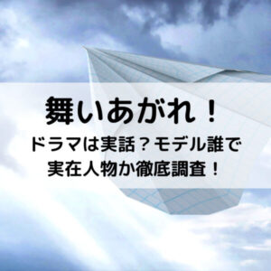 舞いあがれドラマは実話？モデル誰で実在人物か徹底調査！