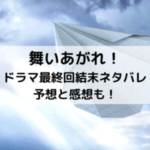 舞いあがれドラマ最終回結末ネタバレ予想と感想も！