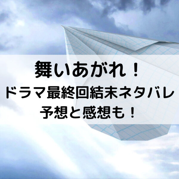 舞いあがれドラマ最終回結末ネタバレ予想と感想も！