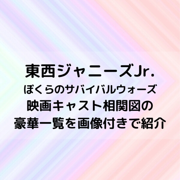 東西ジャニーズJr映画キャスト相関図の豪華一覧を画像付きで紹介
